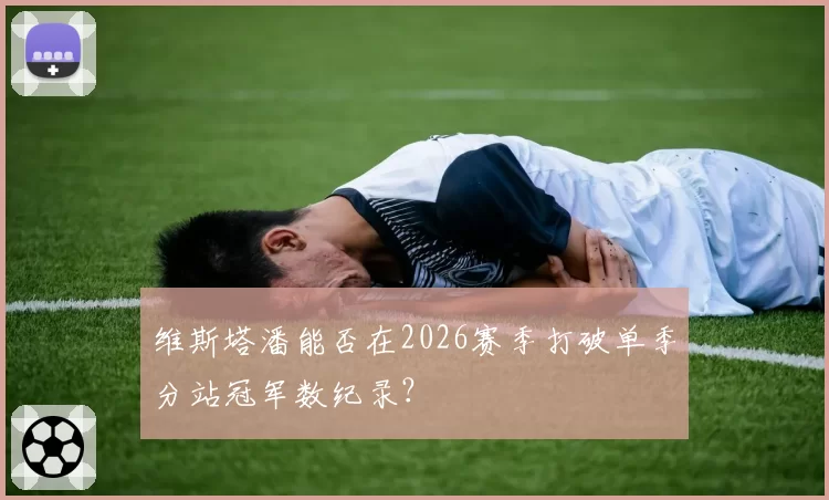 维斯塔潘能否在2026赛季打破单季分站冠军数纪录?