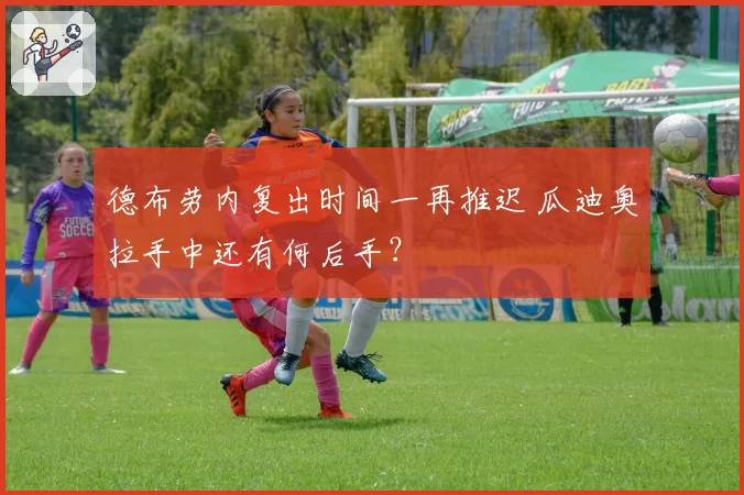 德布劳内复出时间一再推迟 瓜迪奥拉手中还有何后手？