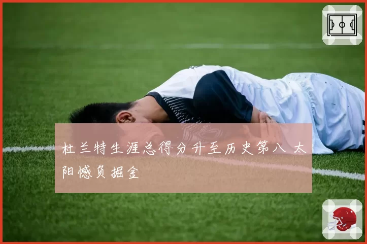 杜兰特生涯总得分升至历史第八 太阳憾负掘金
