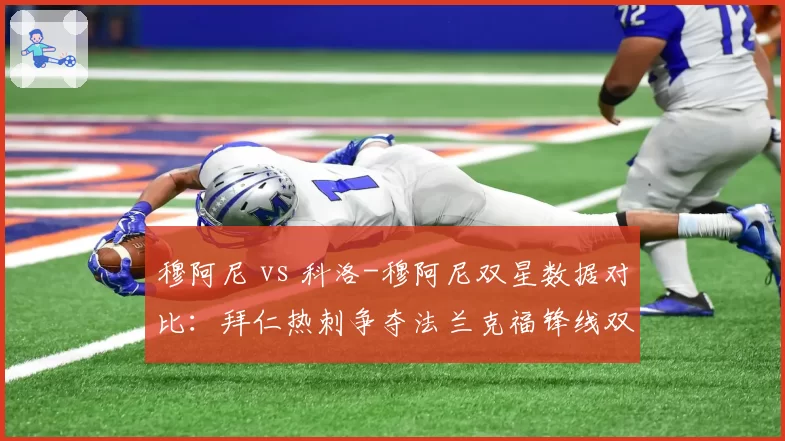 穆阿尼 vs 科洛-穆阿尼双星数据对比：拜仁热刺争夺法兰克福锋线双子