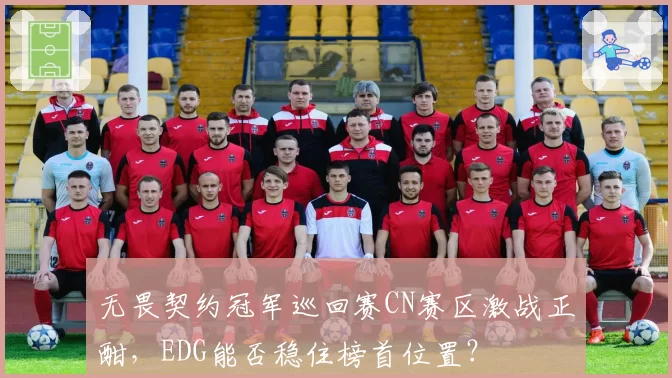无畏契约冠军巡回赛CN赛区激战正酣,EDG能否稳住榜首位置?