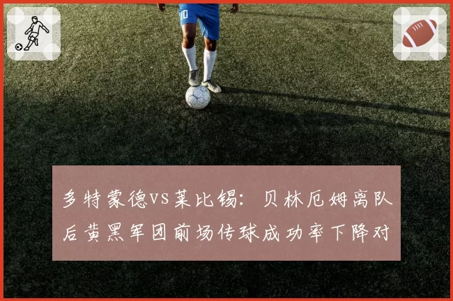 多特蒙德vs莱比锡：贝林厄姆离队后黄黑军团前场传球成功率下降对比