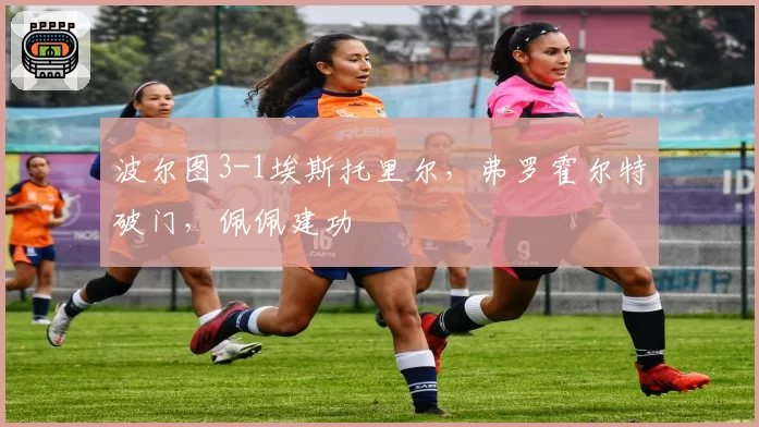 波尔图3-1埃斯托里尔,弗罗霍尔特破门,佩佩建功