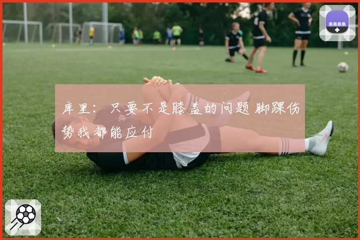 库里：只要不是膝盖的问题 脚踝伤势我都能应付