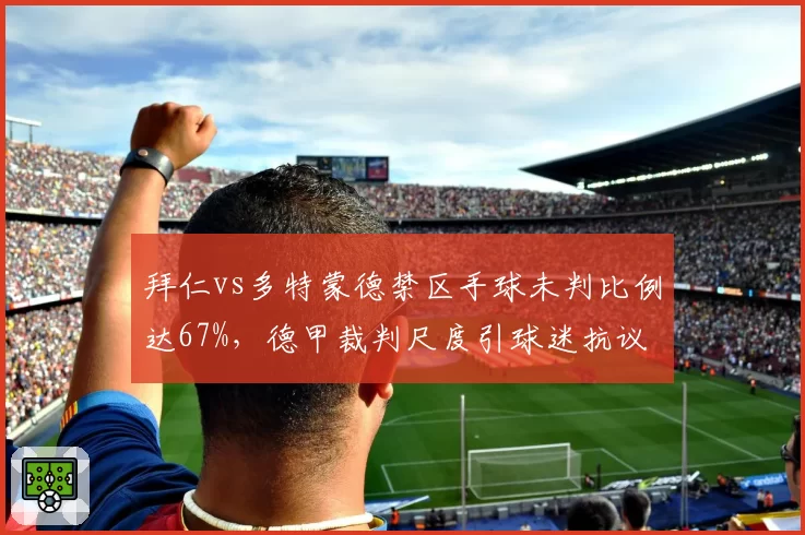 拜仁vs多特蒙德禁区手球未判比例达67%，德甲裁判尺度引球迷抗议