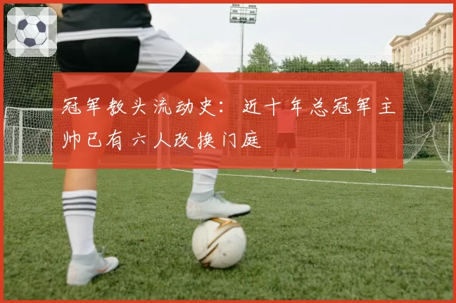 冠军教头流动史:近十年总冠军主帅已有六人改换门庭