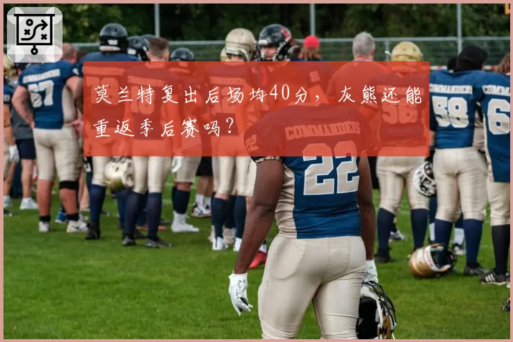 莫兰特复出后场均40分，灰熊还能重返季后赛吗？