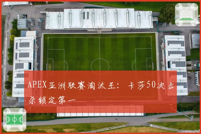 APEX亚洲联赛淘汰王：卡莎50次击杀锁定第一