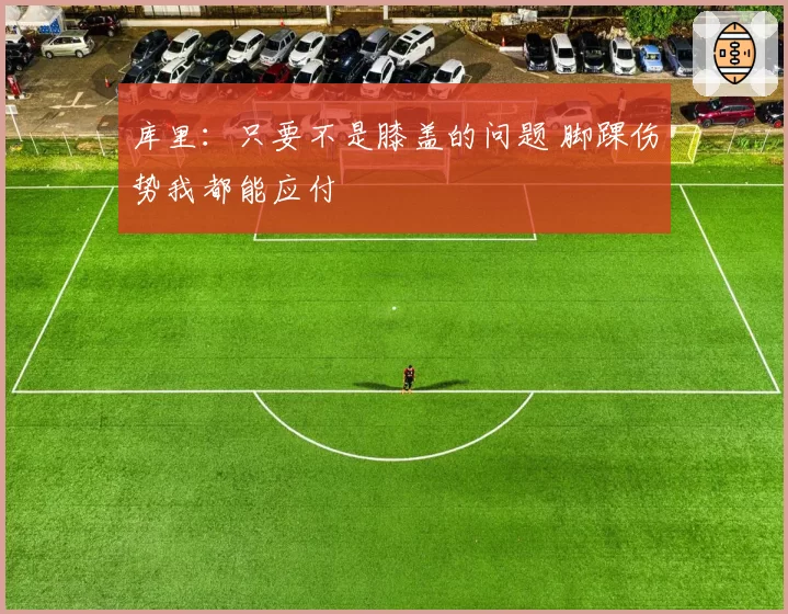 库里：只要不是膝盖的问题 脚踝伤势我都能应付