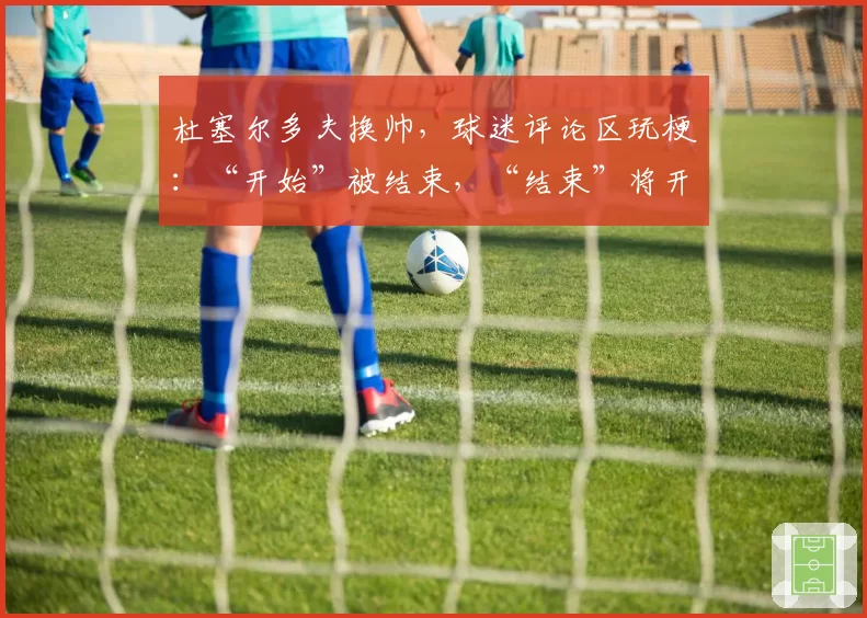 杜塞尔多夫换帅,球迷评论区玩梗:“开始”被结束,“结束”将开始