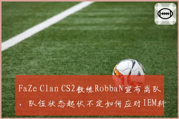 FaZe Clan CS2教练RobbaN宣布离队，队伍状态起伏不定如何应对IEM科隆？