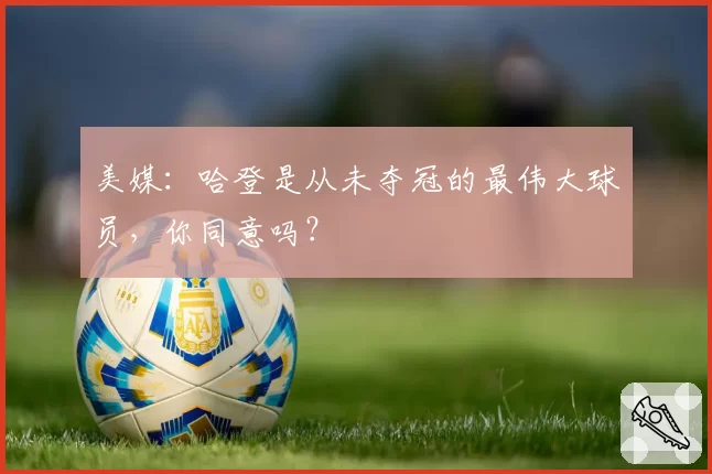 美媒：哈登是从未夺冠的最伟大球员，你同意吗？