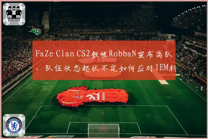 FaZe Clan CS2教练RobbaN宣布离队，队伍状态起伏不定如何应对IEM科隆？