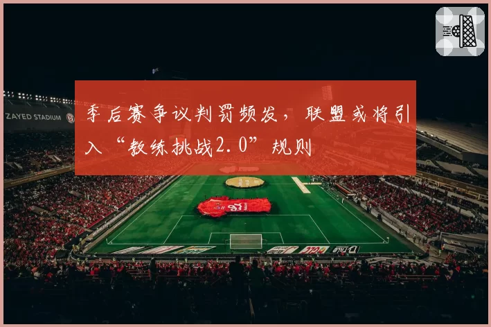 季后赛争议判罚频发,联盟或将引入“教练挑战2.0”规则