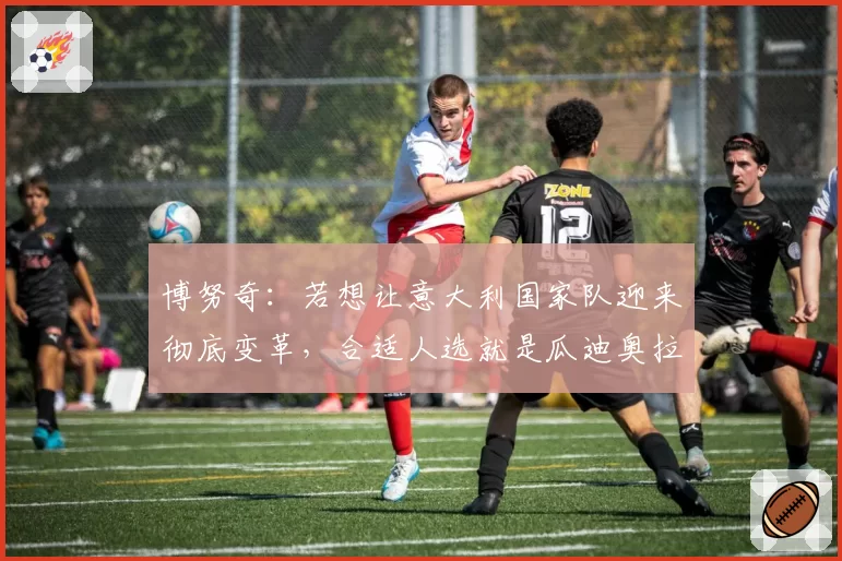 博努奇:若想让意大利国家队迎来彻底变革,合适人选就是瓜迪奥拉