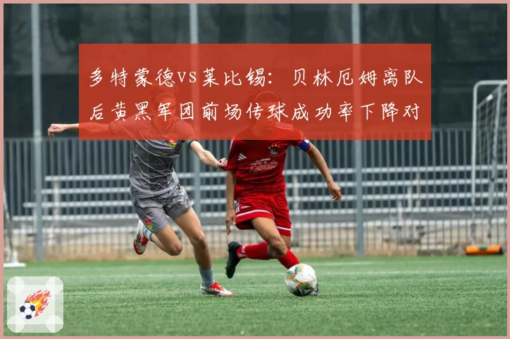 多特蒙德vs莱比锡：贝林厄姆离队后黄黑军团前场传球成功率下降对比